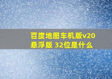 百度地图车机版v20悬浮版 32位是什么